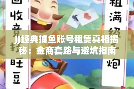 JJ经典捕鱼账号租赁真相揭秘：金商套路与避坑指南