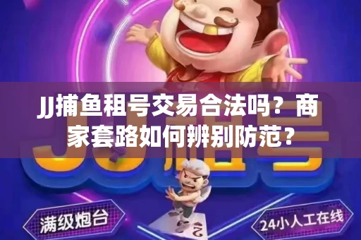 JJ捕鱼租号交易合法吗？商家套路如何辨别防范？